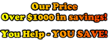 Our Price
Over $1000 in savings!

You Help - YOU SAVE!
